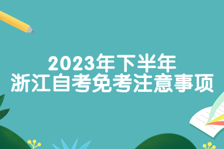 2023年下半年浙江自考免考注意事項.jpg