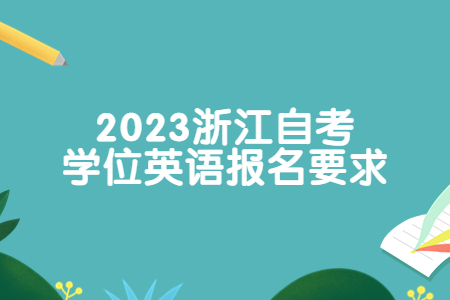 2023浙江自考學位英語報名要求.jpg