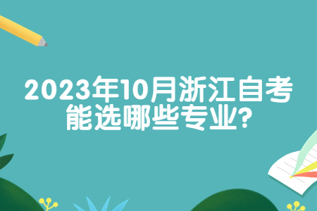 2023年10月浙江自考能選哪些專業(yè)?.jpg