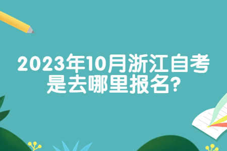 2023年10月浙江自考是去哪里報名?.jpg