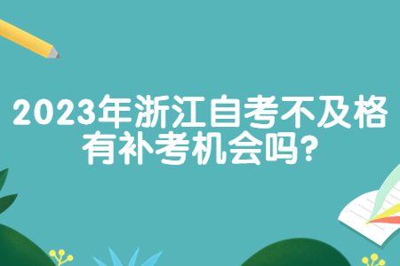 2023年浙江自考不及格有補考機會嗎?.jpg