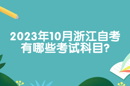 2023年10月浙江自考有哪些考試科目?.jpg