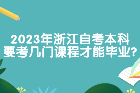 2023年浙江自考本科要考幾門課程才能畢業?.jpg