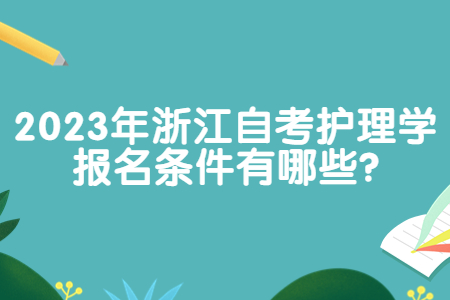 2023年浙江自考護理學報名條件有哪些?.jpg