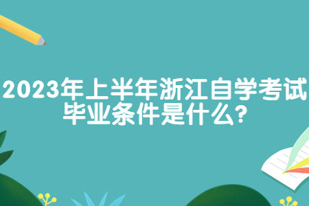 2023年上半年浙江自學考試畢業條件是什么?.jpg