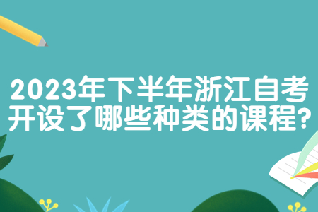 2023年下半年浙江自考開設了哪些種類的課程?.jpg