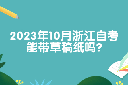 2023年10月浙江自考能帶草稿紙嗎?.jpg