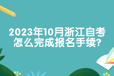 2023年10月浙江自考怎么完成報名手續?.jpg