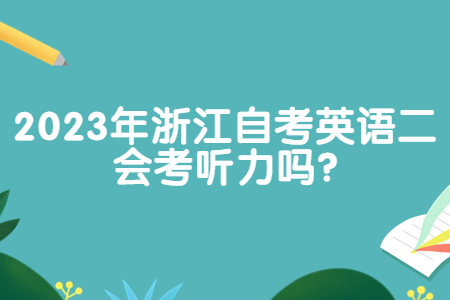 2023年浙江自考英語(yǔ)二會(huì)考聽(tīng)力嗎?.jpg