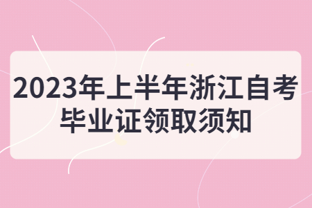 2023年上半年浙江自考畢業證領取須知.jpg