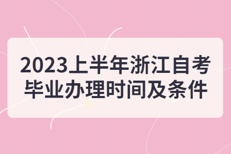 2023上半年浙江自考畢業辦理時間及條件.jpg