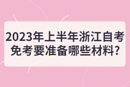 2023年上半年浙江自考免考要準備哪些材料?.jpg