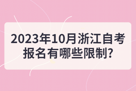 2023年10月浙江自考報名有哪些限制?.jpg