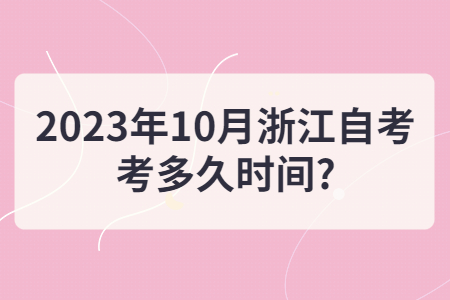 2023年10月浙江自考考多久時間?.jpg