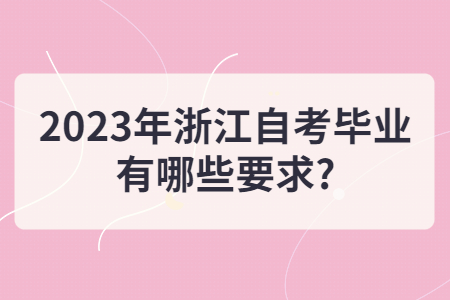 2023年浙江自考畢業有哪些要求?.jpg