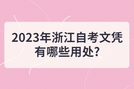 2023年浙江自考文憑有哪些用處?.jpg
