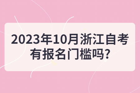2023年10月浙江自考有報名門檻嗎?.jpg