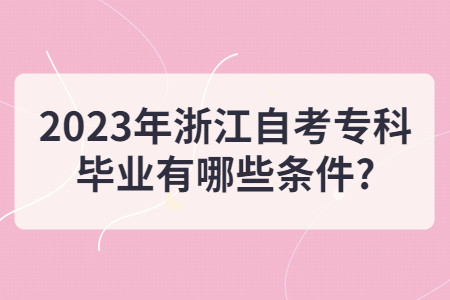 2023年浙江自考專科畢業有哪些條件?.jpg