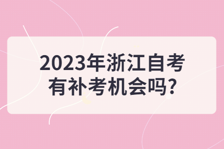 2023年浙江自考有補考機會嗎?.jpg
