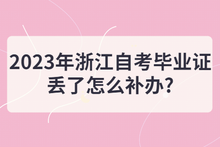 2023年浙江自考畢業證丟了怎么補辦?.jpg