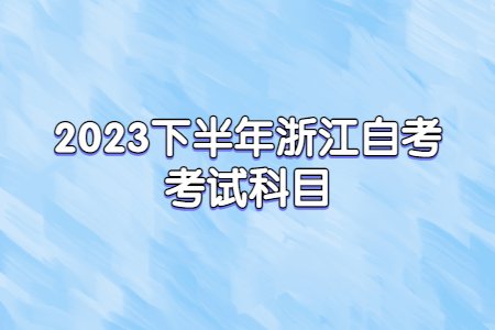 2023下半年浙江自考考試科目.jpg
