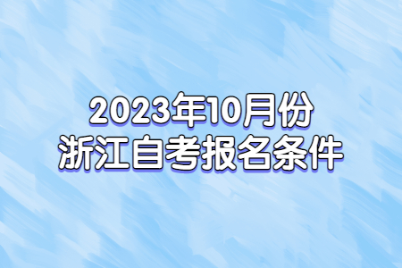 2023年10月份浙江自考報名條件.jpg