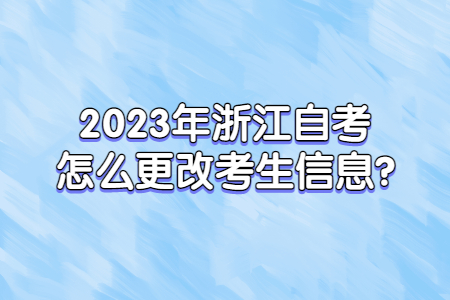 2023年浙江自考怎么更改考生信息?.jpg