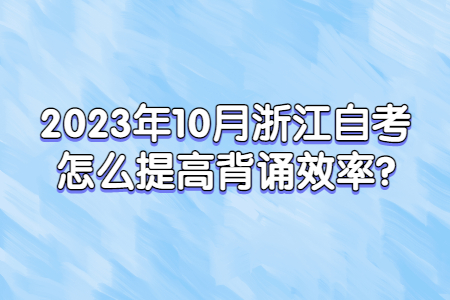 2023年10月浙江自考怎么提高背誦效率?.jpg
