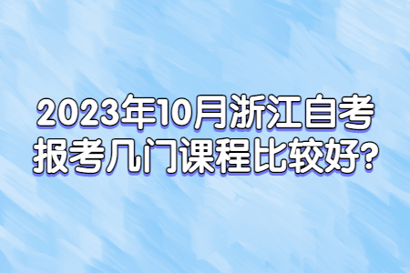 2023年10月浙江自考報考幾門課程比較好?.jpg