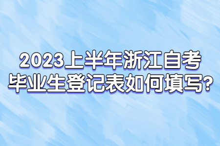 2023上半年浙江自考畢業生登記表如何填寫?.jpg