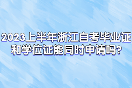 2023上半年浙江自考畢業證和學位證能同時申請嗎?.jpg