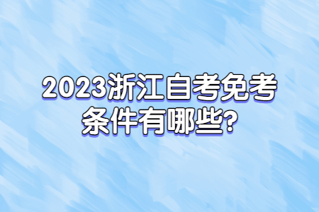 2023浙江自考免考條件有哪些?.jpg