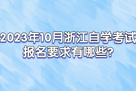 2023年10月浙江自學考試報名要求有哪些?.jpg