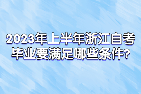 2023年上半年浙江自考畢業(yè)要滿足哪些條件?.jpg