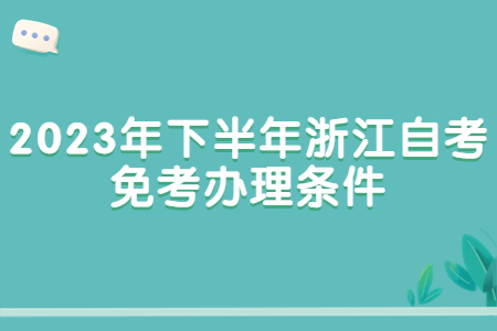 2023年下半年浙江自考免考辦理條件.jpg