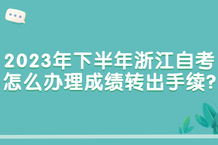 2023年下半年浙江自考怎么辦理成績轉出手續?.jpg
