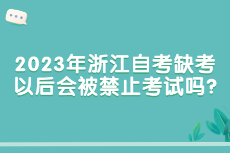 2023年浙江自考缺考以后會被禁止考試嗎?.jpg
