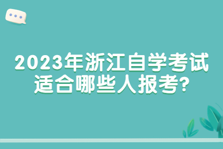 2023年浙江自學考試適合哪些人報考?.jpg