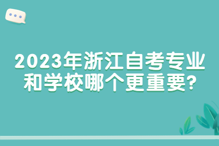 2023年浙江自考專業和學校哪個更重要?.jpg