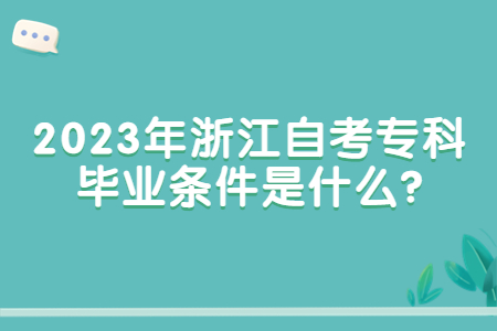 2023年浙江自考專科畢業條件是什么?.jpg