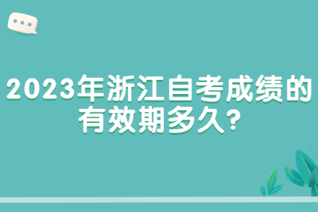 2023年浙江自考成績的有效期多久?.jpg