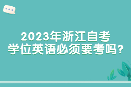 2023年浙江自考學(xué)位英語必須要考嗎?.jpg