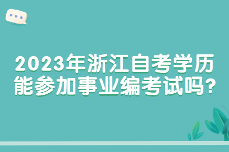 2023年浙江自考學歷能參加事業(yè)編考試嗎?.jpg