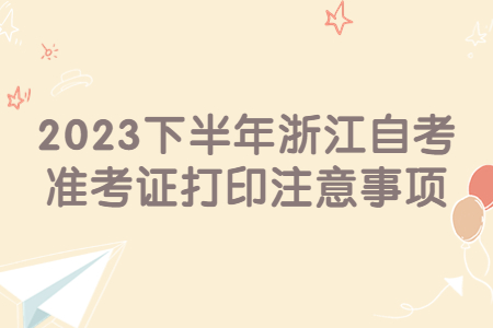 2023下半年浙江自考準考證打印注意事項.jpg