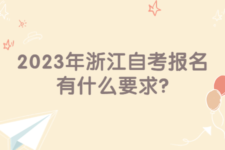 2023年浙江自考報名有什么要求?.jpg