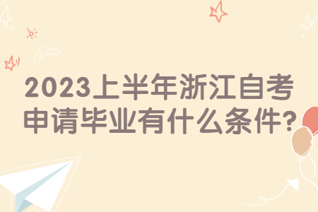 2023上半年浙江自考申請畢業有什么條件?.jpg