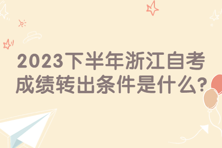 2023下半年浙江自考成績轉(zhuǎn)出條件是什么?.jpg