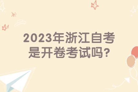 2023年浙江自考是開卷考試嗎?.jpg