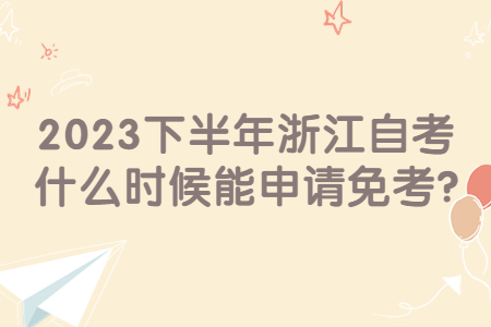 2023下半年浙江自考什么時候能申請免考?.jpg