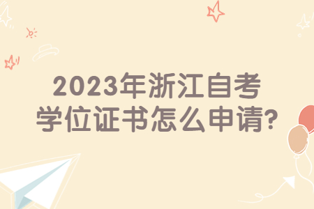 2023年浙江自考學(xué)位證書(shū)怎么申請(qǐng)?.jpg
